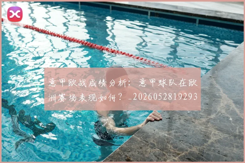 意甲欧战成绩分析：意甲球队在欧洲赛场表现如何？_20260528192935