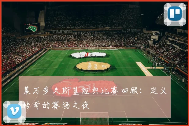莱万多夫斯基经典比赛回顾:定义传奇的赛场之夜