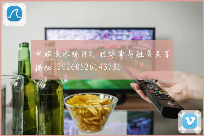 中超技术统计:控球率与胜负关系揭秘_20260526143736