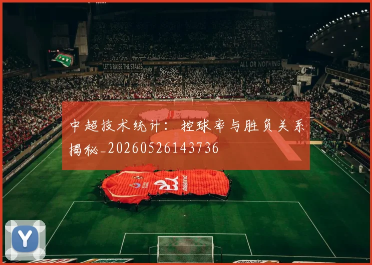 中超技术统计:控球率与胜负关系揭秘_20260526143736