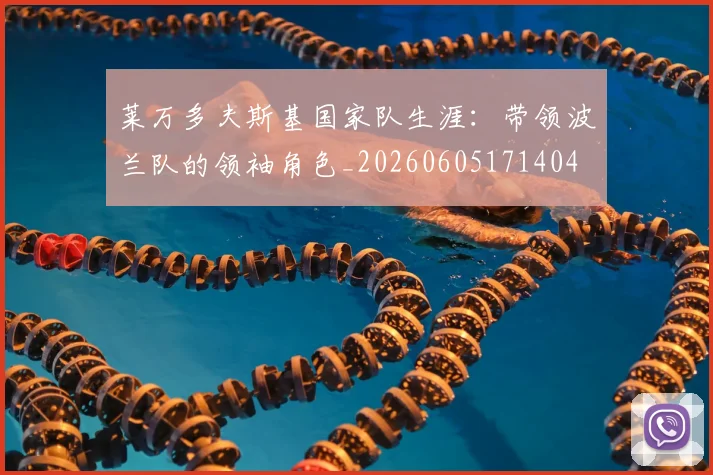 莱万多夫斯基国家队生涯:带领波兰队的领袖角色_20260605171404