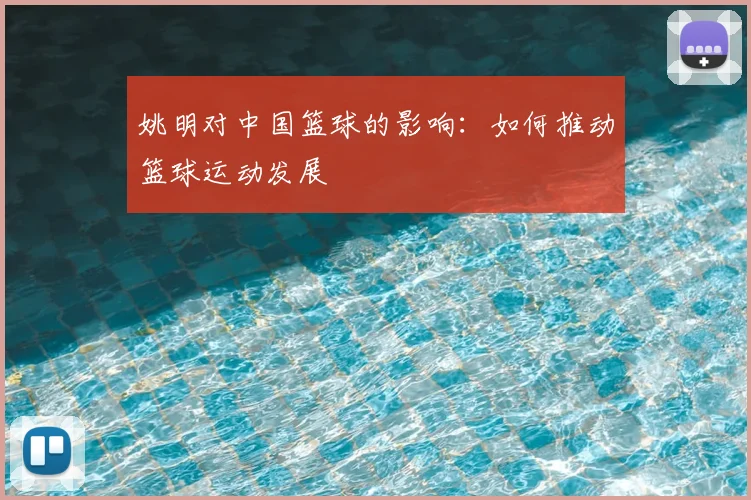 姚明对中国篮球的影响：如何推动篮球运动发展